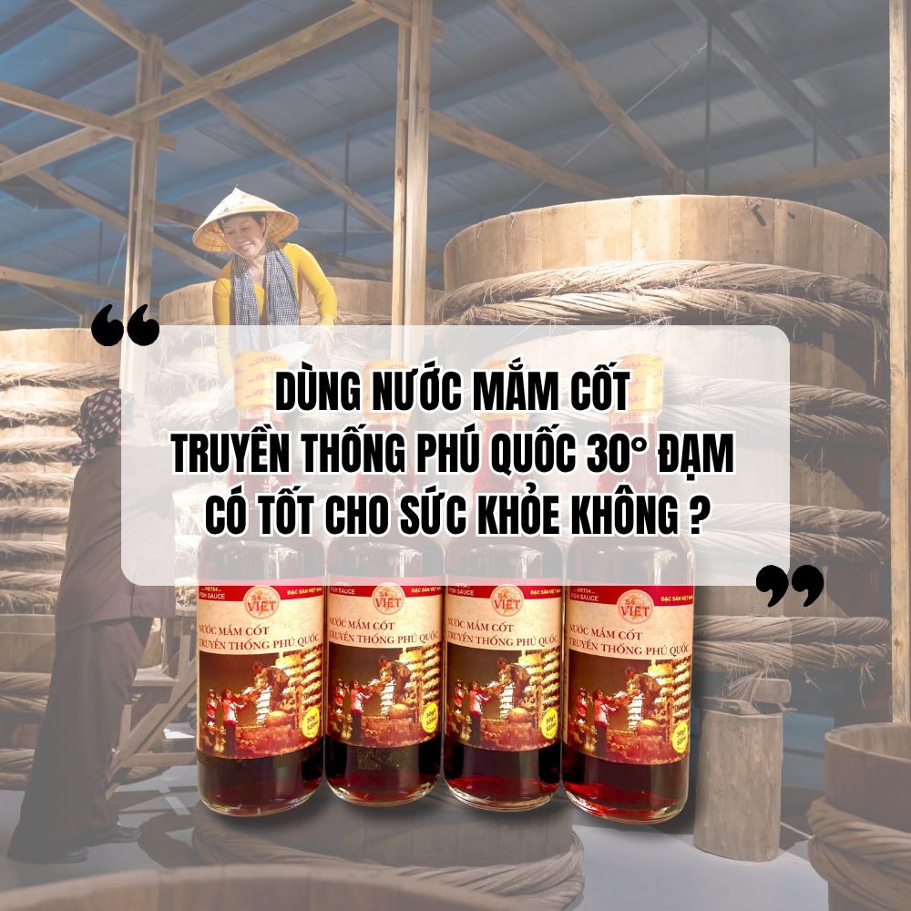 Dùng Nước Mắm Cốt Truyền Thống Phú Quốc 30° Đạm Có Tốt Cho Sức Khỏe Không?