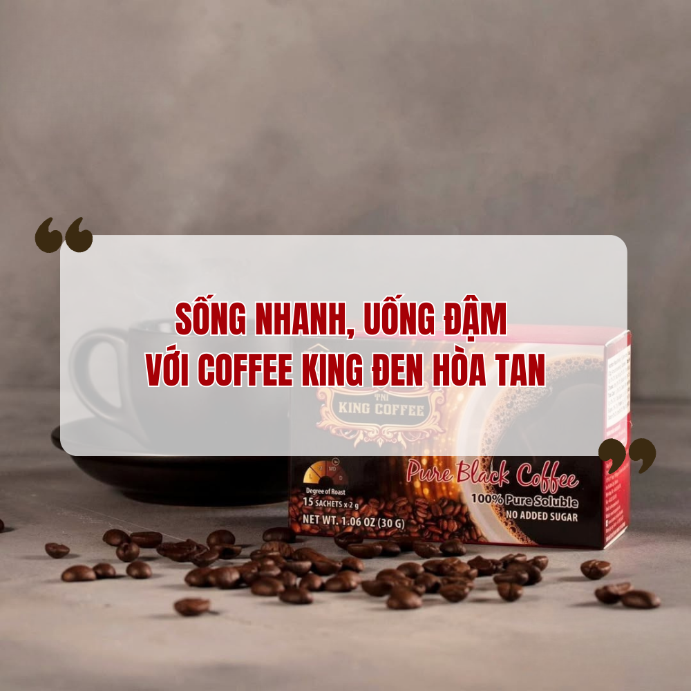 Sống Nhanh, Uống Đậm – Coffee King Đen Hòa Tan