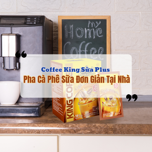 Coffee King Sữa PLus - Pha Cà Phê Sữa Đơn Giản Tại Nhà
